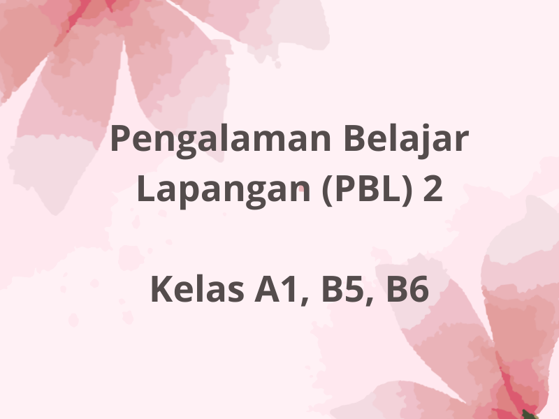 Pengalaman Belajar Lapangan (PBL) 2 Kelas A1,  B5, B6